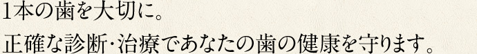 1本の歯を大切に。正確な診断・治療であなたの歯の健康を守ります。